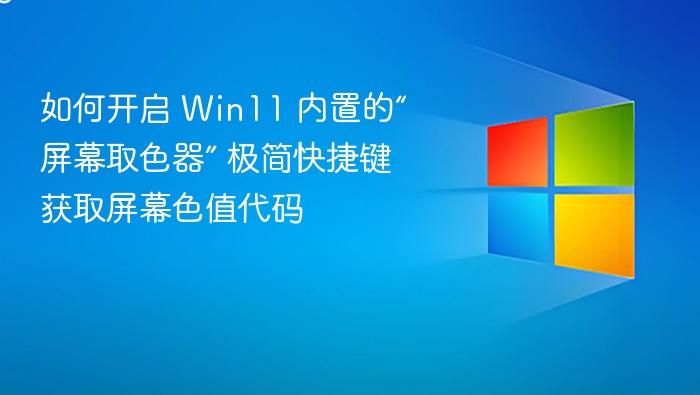 如何开启 Win11 内置的“屏幕取色器” 极简快捷键获取屏幕色值代码