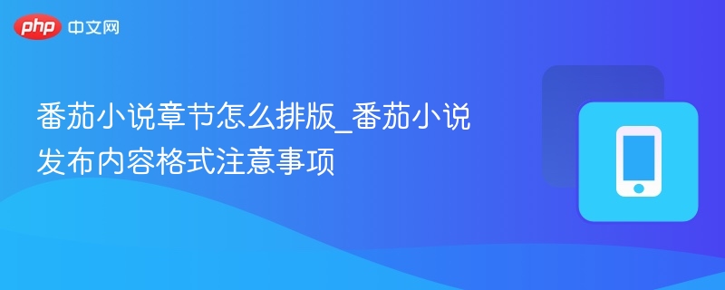 番茄小说章节怎么排版_番茄小说发布内容格式注意事项