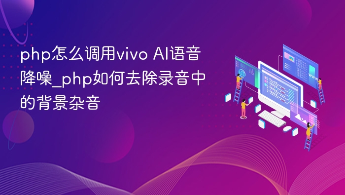 php怎么调用vivo AI语音降噪_php如何去除录音中的背景杂音