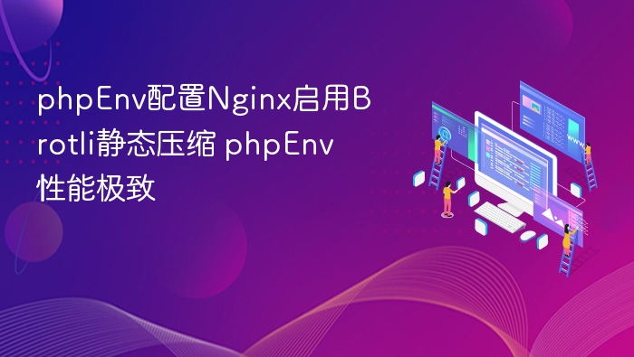 phpEnv配置Nginx启用Brotli静态压缩 phpEnv性能极致