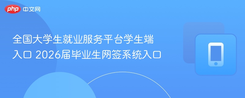 全国大学生就业服务平台学生端入口 2026届毕业生网签系统入口