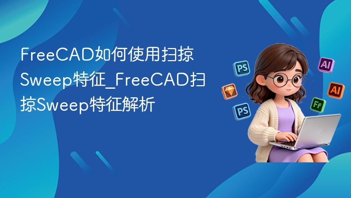 FreeCAD如何使用扫掠Sweep特征_FreeCAD扫掠Sweep特征解析