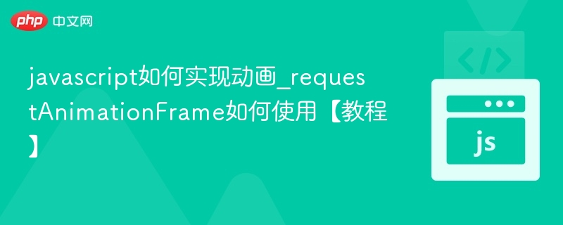 javascript如何实现动画_requestAnimationFrame如何使用【教程】
