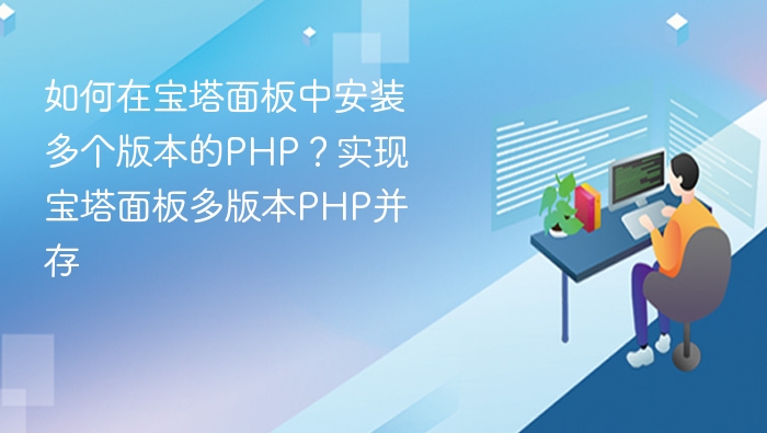 如何在宝塔面板中安装多个版本的PHP？实现宝塔面板多版本PHP并存
