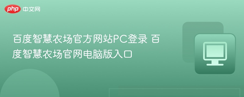 百度智慧农场官方网站PC登录 百度智慧农场官网电脑版入口