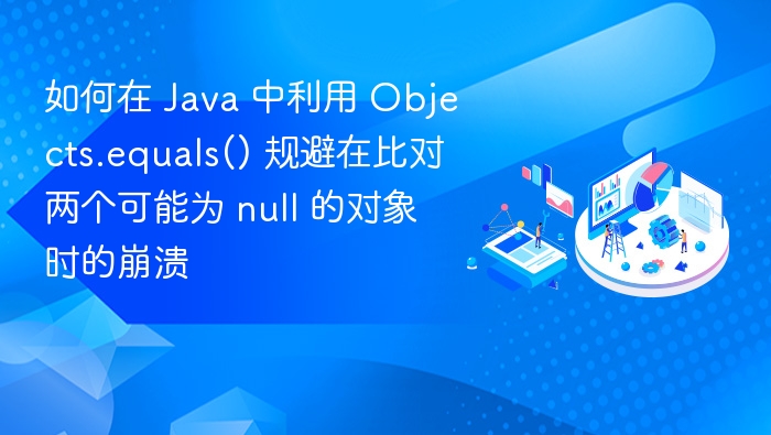 如何在 Java 中利用 Objects.equals() 规避在比对两个可能为 null 的对象时的崩溃