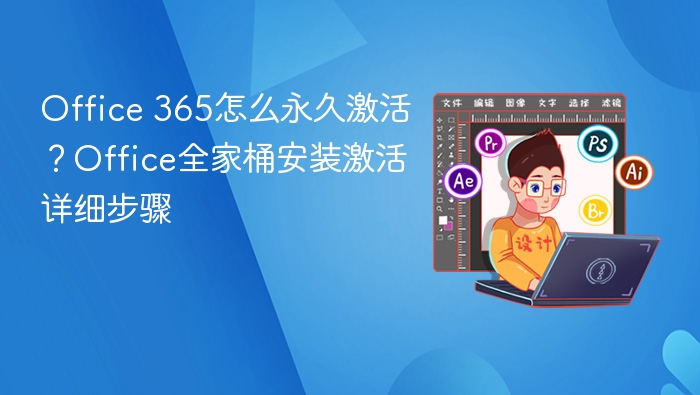 Office 365怎么永久激活？Office全家桶安装激活详细步骤