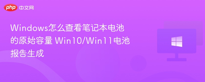 Windows怎么查看笔记本电池的原始容量 Win10/Win11电池报告生成