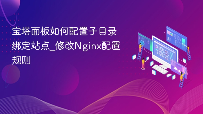 宝塔面板如何配置子目录绑定站点_修改Nginx配置规则