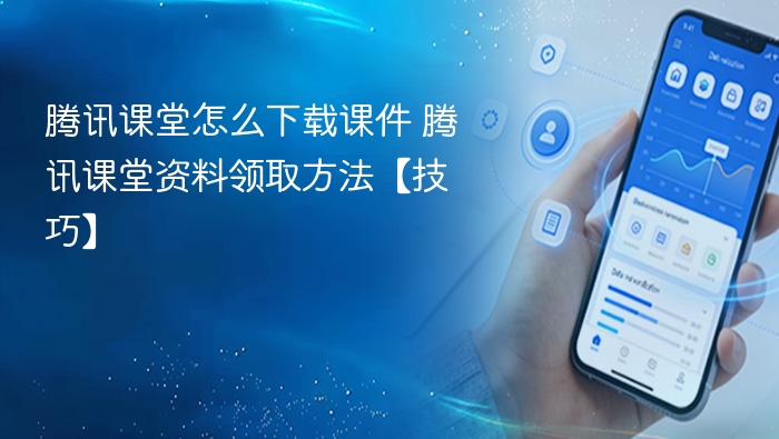 腾讯课堂怎么下载课件 腾讯课堂资料领取方法【技巧】
