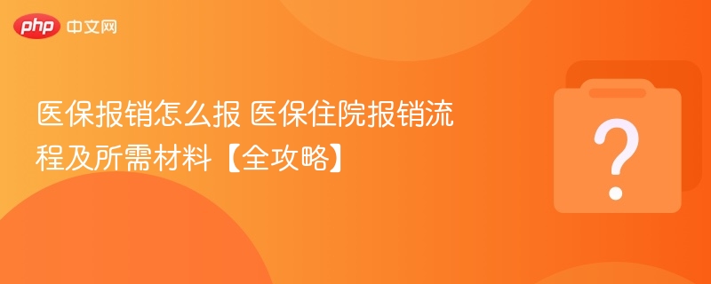 医保报销怎么报 医保住院报销流程及所需材料【全攻略】