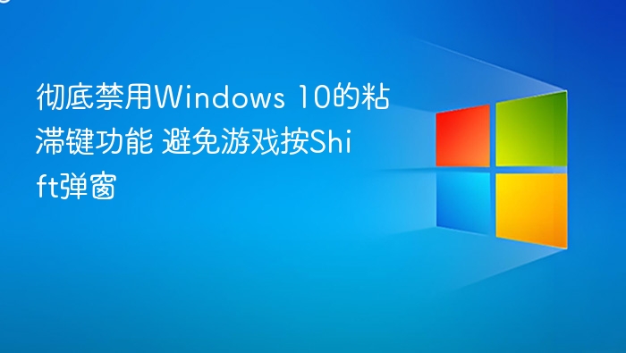 彻底禁用Windows 10的粘滞键功能 避免游戏按Shift弹窗