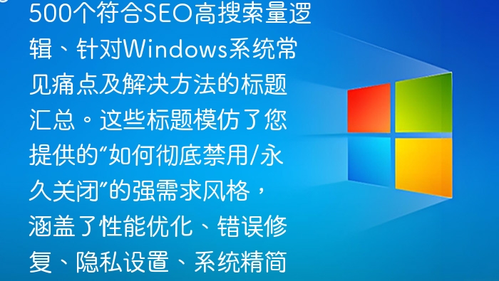这是一份为您精心生成的500个符合SEO高搜索量逻辑、针对Windows系统常见痛点及解决方法的标题汇总。这些标题模仿了您提供的“如何彻底禁用/永久关闭”的强需求风格，涵盖了性能优化、错误修复、隐私设置、系统精简等热门搜索领域。