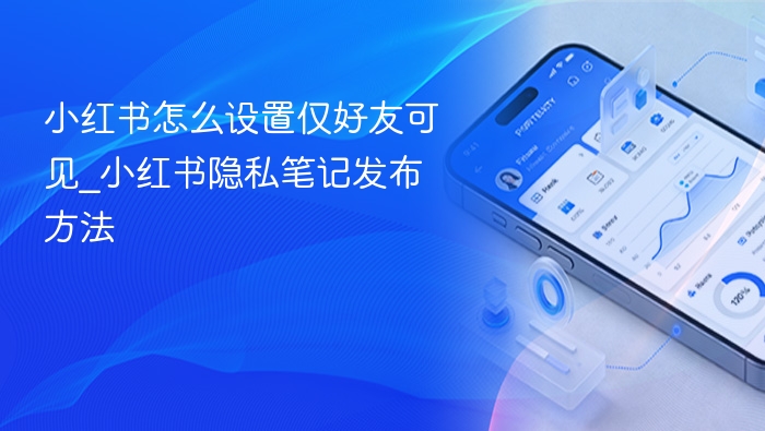 小红书怎么设置仅好友可见_小红书隐私笔记发布方法