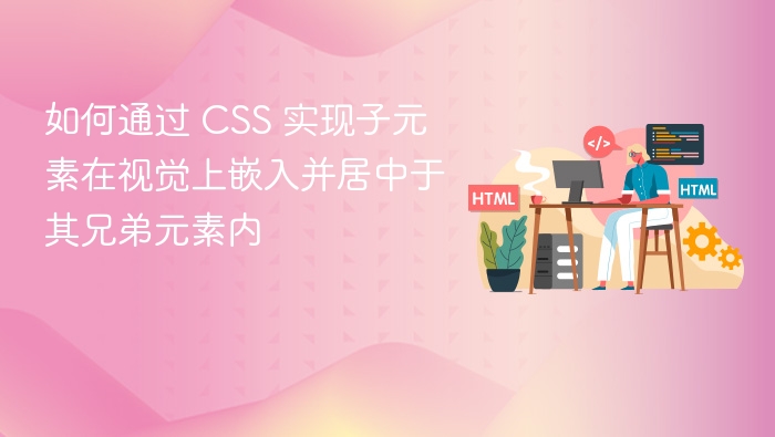 如何通过 CSS 实现子元素在视觉上嵌入并居中于其兄弟元素内
