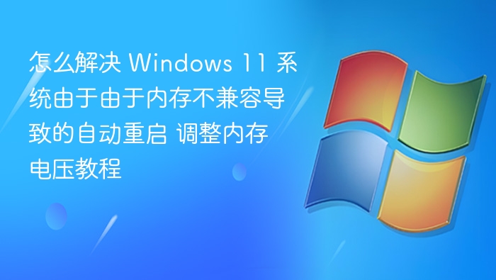 怎么解决 Windows 11 系统由于由于内存不兼容导致的自动重启 调整内存电压教程