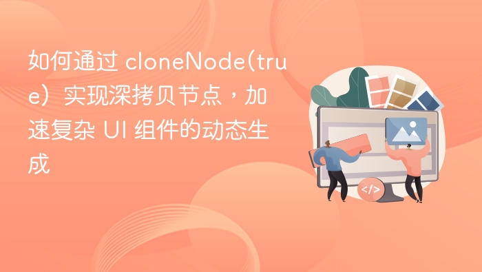 如何通过 cloneNode(true)  实现深拷贝节点，加速复杂 UI 组件的动态生成