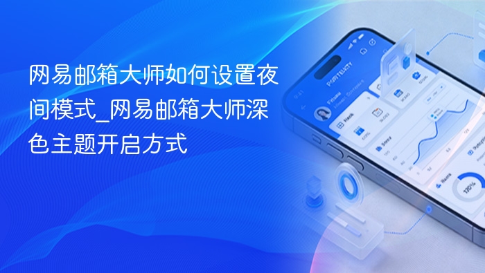 网易邮箱大师如何设置夜间模式_网易邮箱大师深色主题开启方式