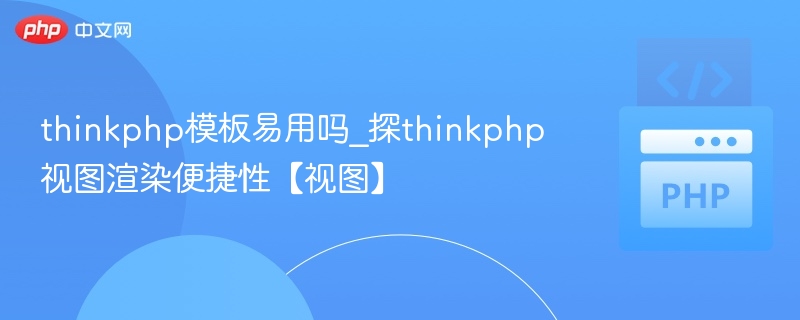 thinkphp模板易用吗_探thinkphp视图渲染便捷性【视图】