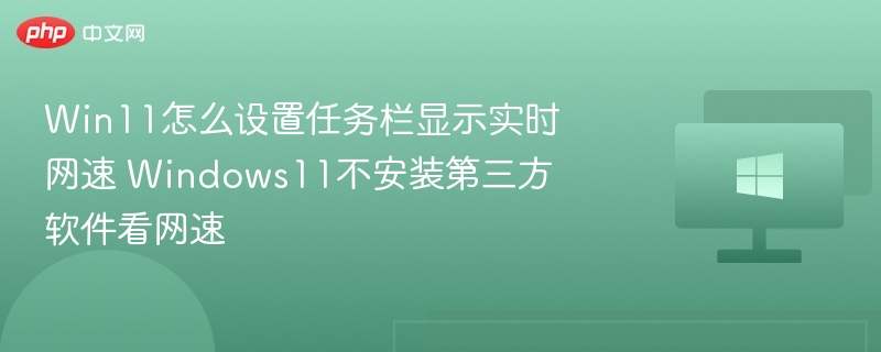 Win11怎么设置任务栏显示实时网速 Windows11不安装第三方软件看网速