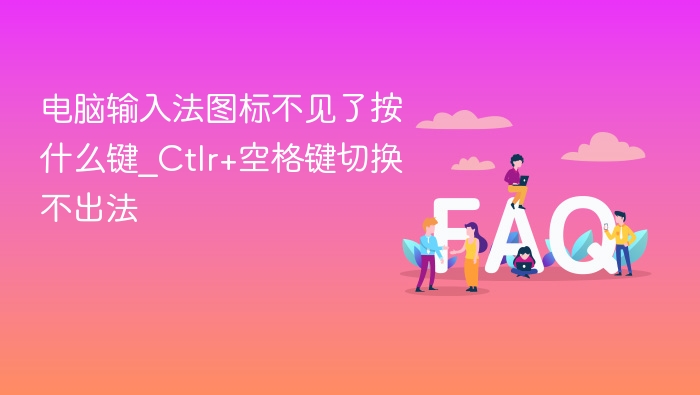 电脑输入法图标不见了按什么键_Ctlr+空格键切换不出法