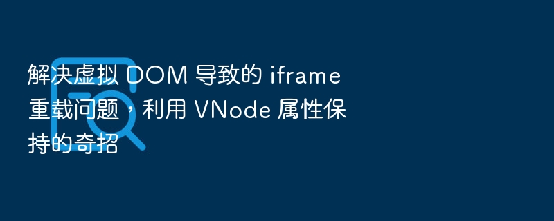 解决虚拟 DOM 导致的 iframe 重载问题,利用 VNode 属性保持的奇招
