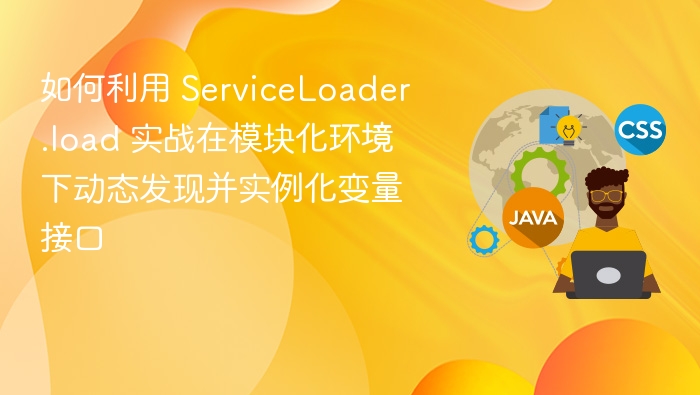 如何利用 ServiceLoader.load 实战在模块化环境下动态发现并实例化变量接口