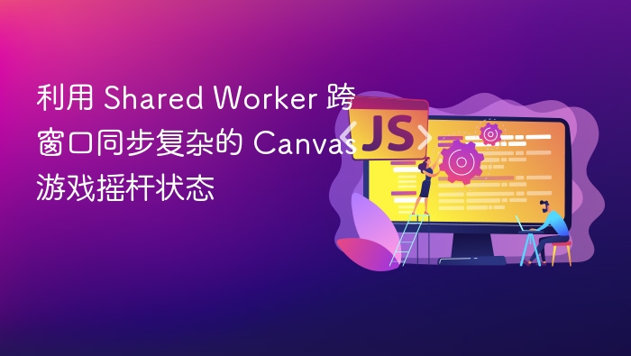 利用 Shared Worker 跨窗口同步复杂的 Canvas 游戏摇杆状态