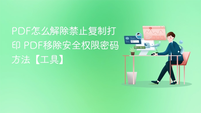 PDF怎么解除禁止复制打印 PDF移除安全权限密码方法【工具】