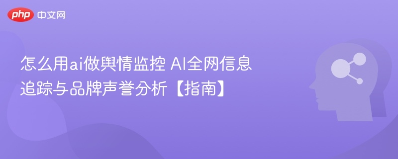 怎么用ai做舆情监控 AI全网信息追踪与品牌声誉分析【指南】