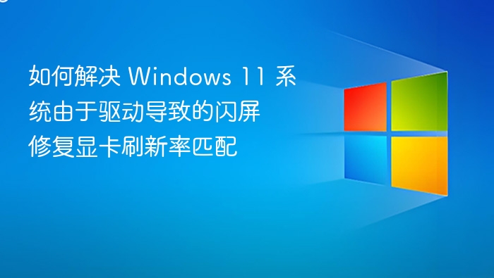 如何解决 Windows 11 系统由于驱动导致的闪屏 修复显卡刷新率匹配