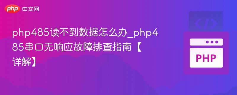 php485读不到数据怎么办_php485串口无响应故障排查指南【详解】