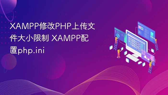 XAMPP修改PHP上传文件大小限制 XAMPP配置php.ini