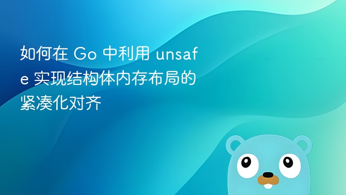 如何在 Go 中利用 unsafe 实现结构体内存布局的紧凑化对齐