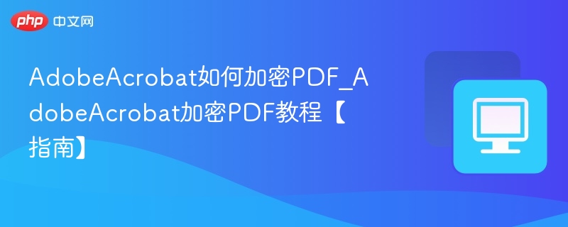 AdobeAcrobat如何加密PDF_AdobeAcrobat加密PDF教程【指南】