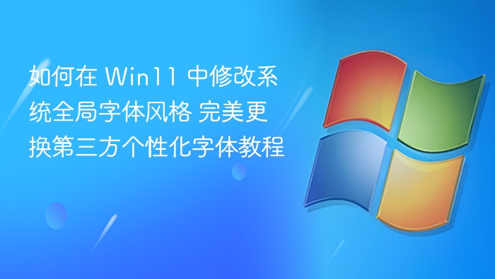 如何在 Win11 中修改系统全局字体风格 完美更换第三方个性化字体教程