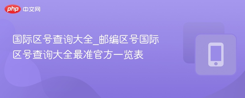 国际区号查询大全_邮编区号国际区号查询大全最准官方一览表