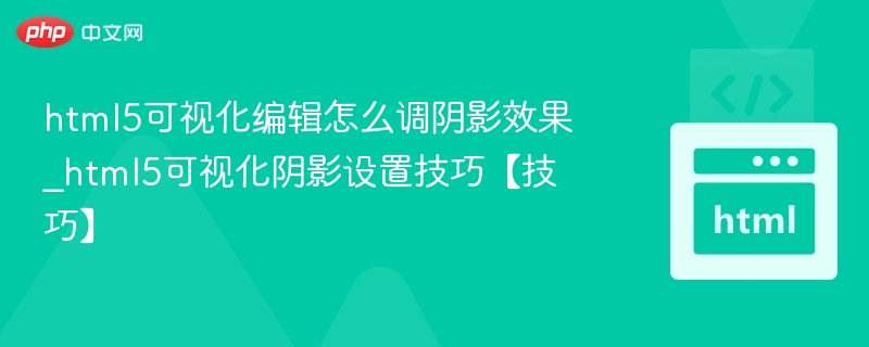 html5可视化编辑怎么调阴影效果_html5可视化阴影设置技巧【技巧】