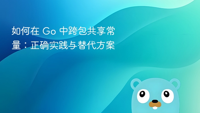 如何在 Go 中跨包共享常量:正确实践与替代方案