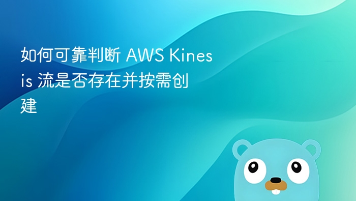 如何可靠判断 AWS Kinesis 流是否存在并按需创建
