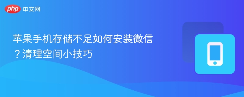 苹果手机存储不足如何安装微信?清理空间小技巧
