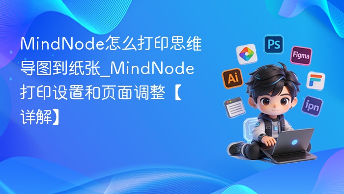 MindNode怎么打印思维导图到纸张_MindNode打印设置和页面调整【详解】