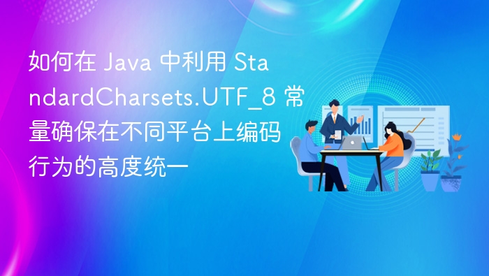 如何在 Java 中利用 StandardCharsets.UTF_8 常量确保在不同平台上编码行为的高度统一
