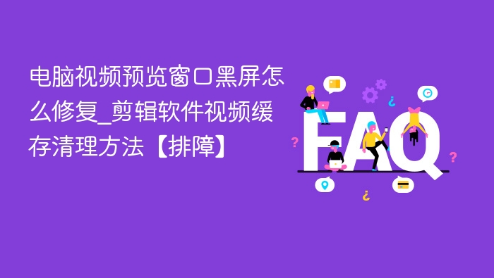 电脑视频预览窗口黑屏怎么修复_剪辑软件视频缓存清理方法【排障】