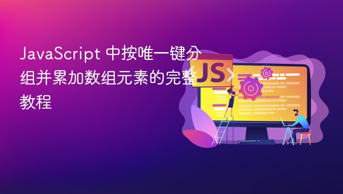 JavaScript 中按唯一键分组并累加数组元素的完整教程