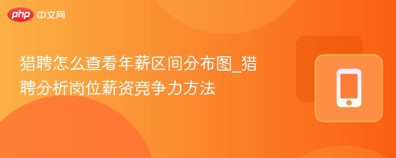 猎聘怎么查看年薪区间分布图_猎聘分析岗位薪资竞争力方法