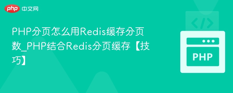 PHP分页怎么用Redis缓存分页数_PHP结合Redis分页缓存【技巧】