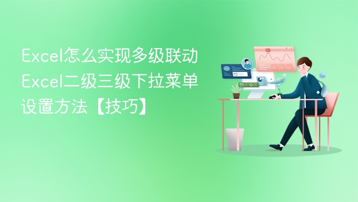 Excel怎么实现多级联动 Excel二级三级下拉菜单设置方法【技巧】