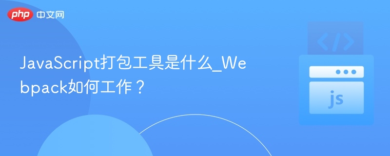 JavaScript打包工具是什么_Webpack如何工作？