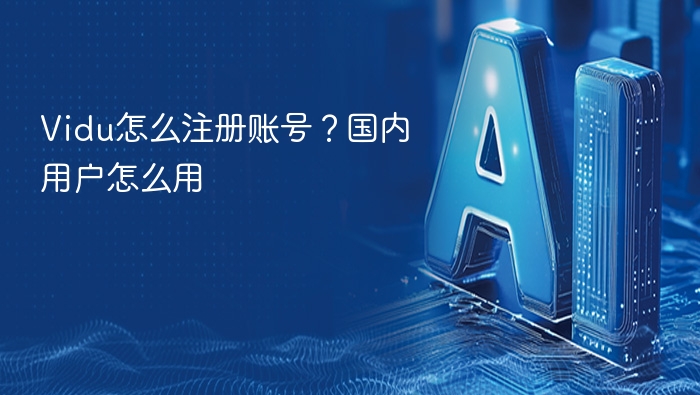 Vidu怎么注册账号?国内用户怎么用
